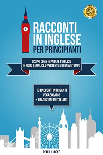 Racconti in Inglese per Principianti: Scopri come Imparare l’Inglese in modo Semplice, Divertente e in Breve Tempo attraverso 10 Racconti Intriganti + ... in italiano. (IMPARARE L'INGLESE)