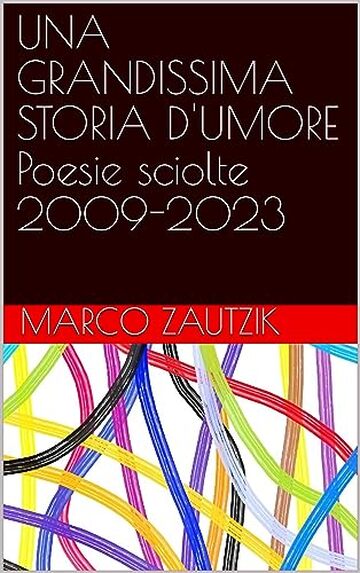 UNA GRANDISSIMA STORIA D'UMORE - Poesie sciolte 2009-2023 - Marco Zautzik