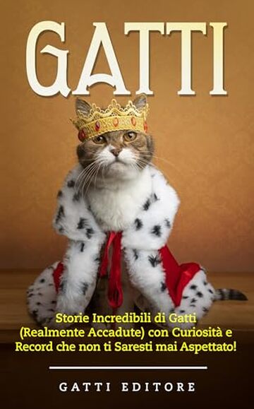 GATTI: Storie Incredibili di Gatti (Realmente Accadute) con Curiosità e Record che non ti Saresti mai Aspettato!