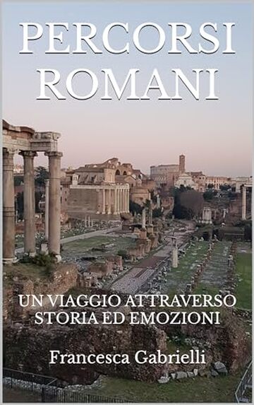 PERCORSI ROMANI: UN VIAGGIO ATTRAVERSO STORIA ED EMOZIONI (GIOVANNI TOMMASINI EDIZIONI. LIBRI E EBOOK Vol. 1)