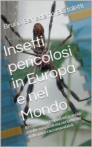 Insetti pericolosi in Europa e nel Mondo: Bestiario di artropodi ed aracnidi a volte minuscoli ma certamente molto poco raccomandabili. (Argomenti curiosi ed insoliti Vol. 14)