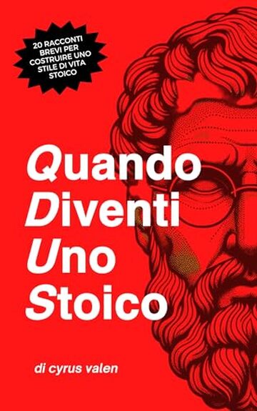 Stoicismo: Quando Diventi Uno Stoico (Italian Edition): 20 Racconti Brevi per Costruire uno Stile di Vita Stoico e Abbracciare lo Stoicismo nella Vita Moderna