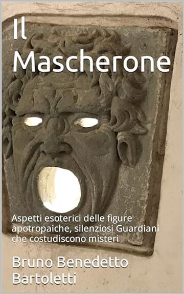 Il Mascherone: Aspetti esoterici delle figure apotropaiche, silenziosi Guardiani che costudiscono misteri (Alchimia e Esoterismo Vol. 3)