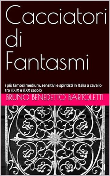 Cacciatori di Fantasmi: i più famosi medium, sensitivi e spiritisti in Italia a cavallo tra il XIX e il XX secolo (Alchimia e Esoterismo Vol. 4)