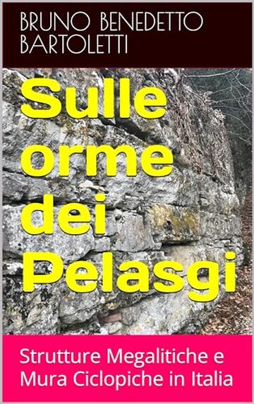 Sulle orme dei Pelasgi: Strutture Megalitiche e Mura Ciclopiche in Italia (Guide per visitare luoghi Misteriosi e Storicamente interessanti Vol. 8)