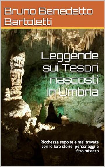 Leggende sui Tesori nascosti in Umbria: Ricchezze sepolte e mai trovate con le loro storie, personaggi e fitto mistero (Guide per visitare luoghi Misteriosi e Storicamente interessanti Vol. 9)