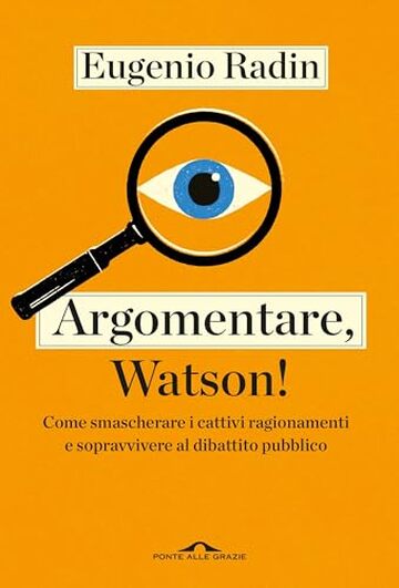 Argomentare, Watson!: Come smascherare i cattivi ragionamenti e sopravvivere al dibattito pubblico