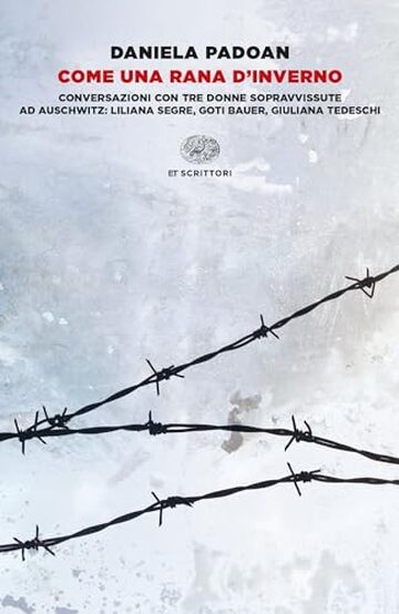 Come una rana d'inverno: Conversazioni con tre donne sopravvissute ad Auschwitz: Liliana Segre, Goti Bauer, Giuliana Tedeschi