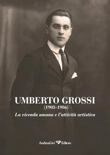 Umberto Grossi (1903-1986): La vicenda umana e l'attività artistica
