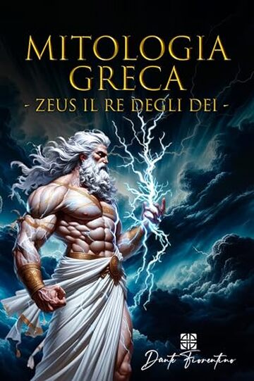 Mitologia Greca: Zeus il Re degli Dei, Esplora la Straordinaria Vita di Zeus, dalla Nascita al Dominio sul Monte Olimpo, un Viaggio Epico nell’Antica Grecia tra Mito e Leggenda. Libro Illustrato.