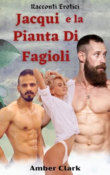 Jacqui e la Pianta Di Fagioli: Una breve favola erotica, esplicita, mostruosa, dal seme eccessivo (Racconti Erotici Vol. 18)