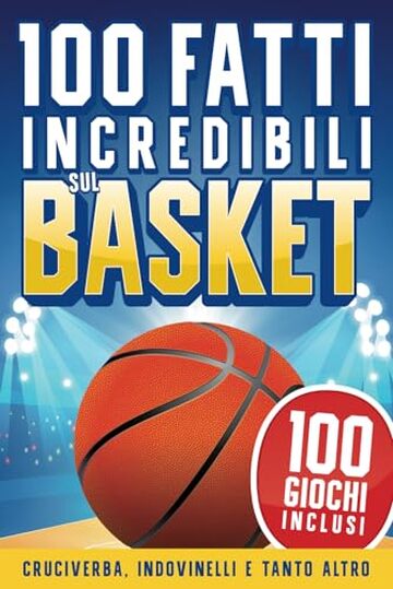 100 Fatti Incredibili sul Basket per Ragazzi 8-12 anni: Storie, Record e Curiosità sulla Pallacanestro +100 Giochi, Indovinelli, Parole Intrecciate, Unisci Puntini e tanto altro!