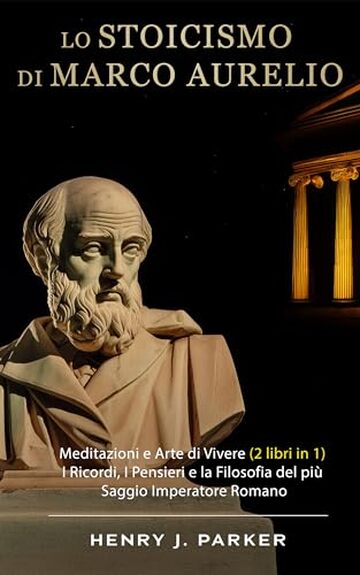 Lo Stoicismo di Marco Aurelio: Meditazioni e Arte di Vivere (2 libri in 1). I Ricordi, I Pensieri e la Filosofia del più Saggio Imperatore Romano