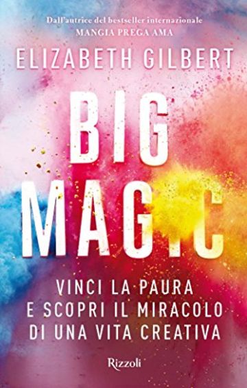 Big Magic: Vinci la paura e scopri il miracolo di una vita creativa (Rizzoli narrativa)