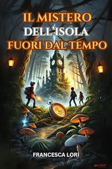 Il Mistero dell'Isola Fuori dal Tempo: Un Libro di Avventura per Bambini e Ragazzi di 8-12 anni che insegna il valore dell''Amicizia, del Coraggio e della Responsabilità