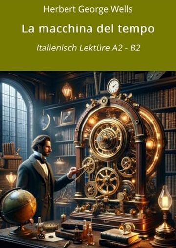 La macchina del tempo: Italienisch Lektüre A2 - B2 (Italienisch lernen mit klassischen Werken Vol. 6)