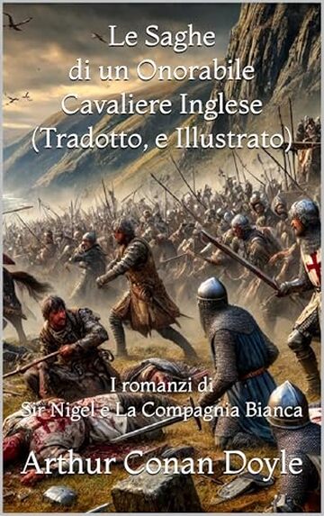 Le Saghe di un Onorabile Cavaliere Inglese (Tradotto, e Illustrato): I romanzi di Sir Nigel e La Compagnia Bianca