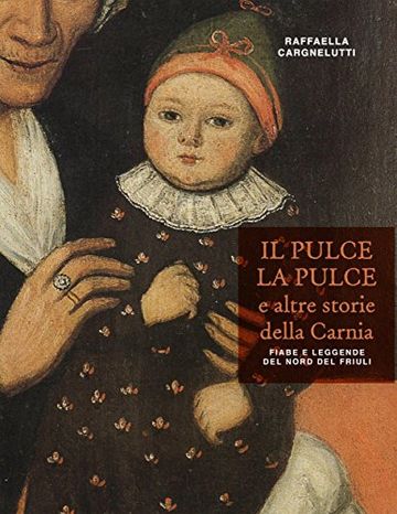 Il Pulce la Pulce e altre storie della Carnia: Fiabe e leggende del Nord del Friuli