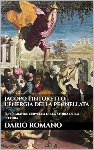 Jacopo Tintoretto: L'energia della pennellata: Il più grande cervello della storia della pittura (L'arte del Rinascimento)