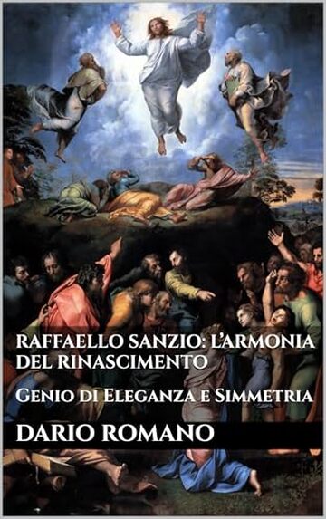 Raffaello Sanzio: L’Armonia del Rinascimento: Genio di Eleganza e Simmetria (L'arte del Rinascimento)