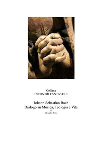 Johann Sebastian Bach - Dialogo su Musica, Teologia e Vita (Incontri Fantastici)