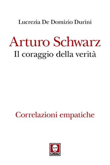Arturo Schwarz. Il coraggio della verità: Correlazioni empatiche