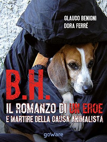 B.H. Il romanzo di un eroe e martire della causa animalista (Noi animali - goWare)