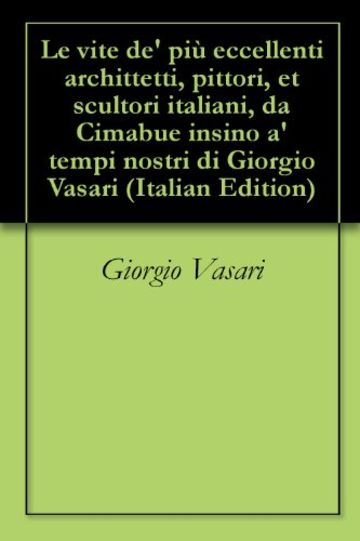 Le vite de piu eccellenti architetti pittori et scultori italiani italian edition