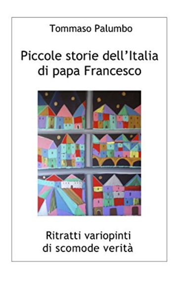 Piccole storie dell'Italia di papa Francesco: Ritratti variopinti di scomode verità