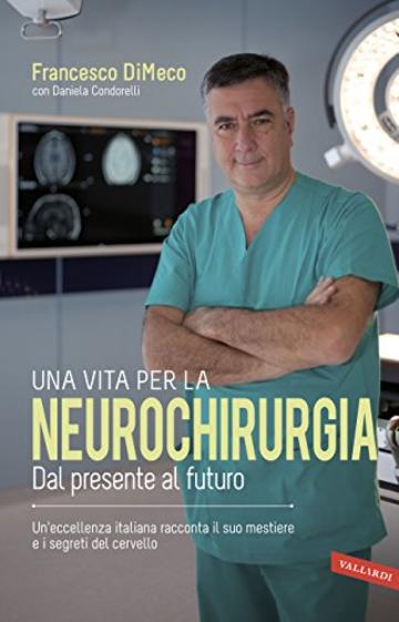 Una vita per la neurochirurgia: Tra presente e futuro. Un'eccellenza italiana racconta il suo mestiere e i segreti del cervello