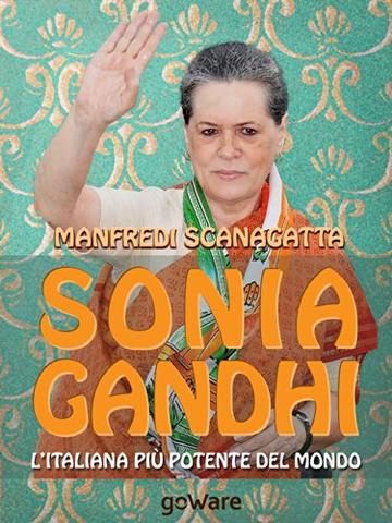 Sonia Gandhi. L'italiana più potente del mondo (Istantanee Vol. 40)