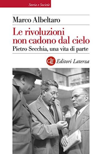 Le rivoluzioni non cadono dal cielo: Pietro Secchia, una vita di parte (Storia e società)