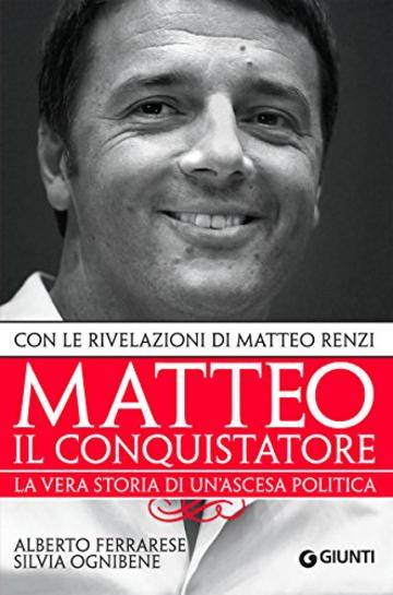 Matteo il conquistatore: La vera storia di un'ascesa politica, con le rivelazioni di Matteo Renzi. (Saggi Giunti)