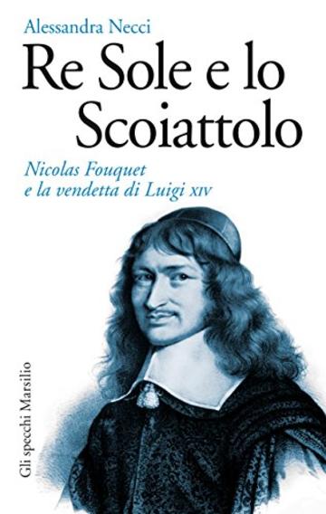 Re Sole e lo Scoiattolo: Nicolas Fouquet e la vendetta di Luigi XIV (Gli specchi)