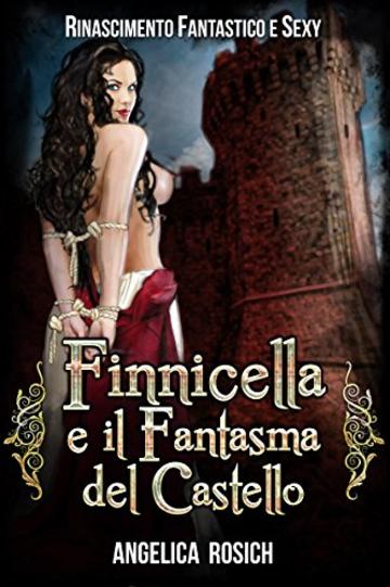 Finnicella e il Fantasma del Castello: Le avventure erotiche di Finnicella (Rinascimento Fantastico e Sexy Vol. 2)