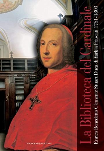 La Biblioteca del Cardinale. Enrico Benedetto Clemente Stuart Duca di York a Frascati 1761-1803: Nuova serie 2009