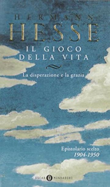 Il gioco della vita - I. La disperazione e la grazia. Epistolario scelto (1904-1950)