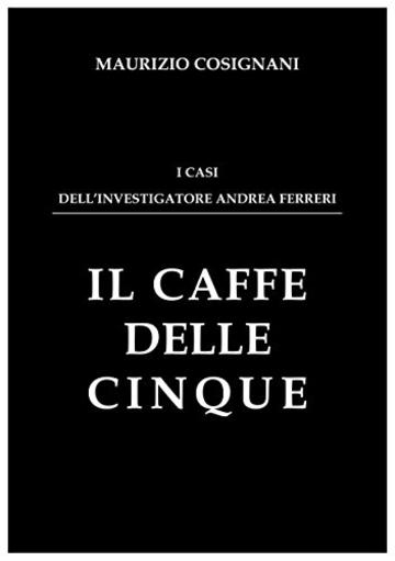 Il caffè delle cinque: I casi dell'investigatore Andrea Ferreri