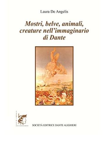 Mostri, belve, animali, creature nell'immaginario di Dante: Collana "CAMMINANDO CON DANTE"