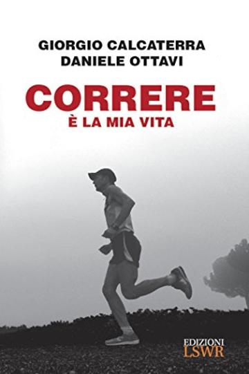 Correre è la mia vita: Autobiografia di un ultramaratoneta