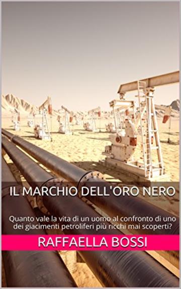 Il marchio dell'oro nero: Quanto vale la vita di un uomo al confronto di uno dei giacimenti petroliferi più ricchi mai scoperti? (I Romanzi Vol. 1)