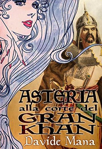 Asteria alla Corte del Gran Khan (Le Avventure di Asteria Vol. 2)