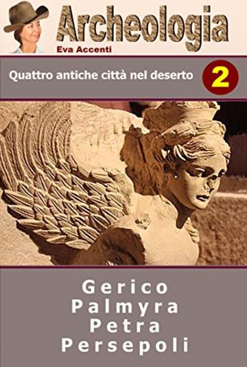 Archeologia 2: QUATTRO ANTICHE CITTA' NEL DESERTO - Gerico, Palmira, Petra, Persepoli - Israele, Siria, Giordania, Iran (Panoramica Città Archeologiche)