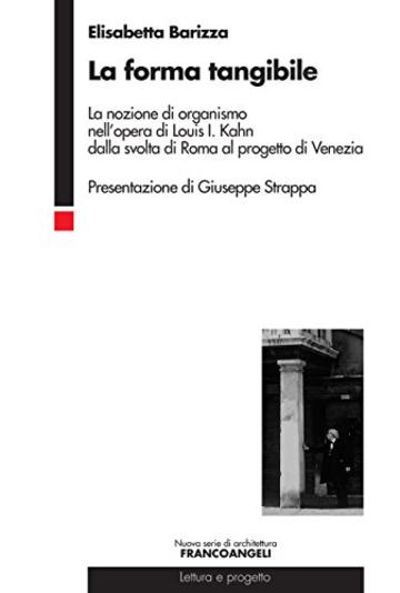 La forma tangibile: La nozione di organismo nell'opera di Louis I. Kahn dalla svolta di Roma al progetto di Venezia