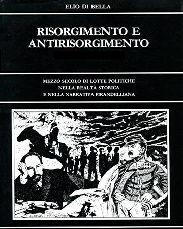 RISORGIMENTO E ANTIRISORGIMENTO: Mezzo secolo di lotte politiche  nella realtà storica della patria di Luigi Pirandello e nel romanzo “I Vecchi e i Giovani” (Pirandello Opere Vol. 1)