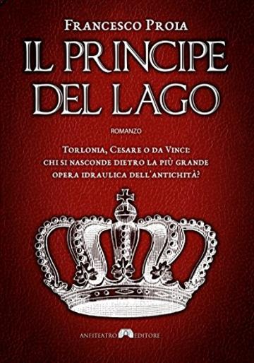 Il Principe del Lago: Torlonia, Cesare o da Vinci: chi si nasconde dietro la più grande opera idraulica dell'antichità?