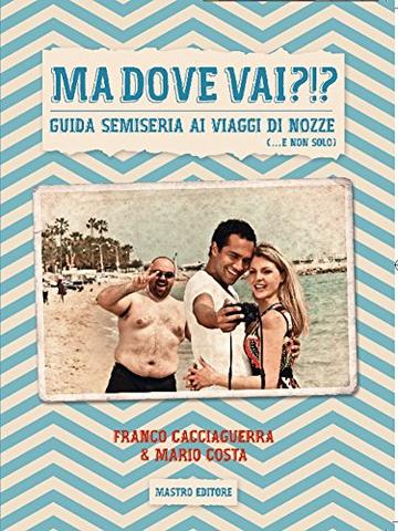 Ma dove vai?!? Guida semiseria ai viaggi di nozze (... e non solo)