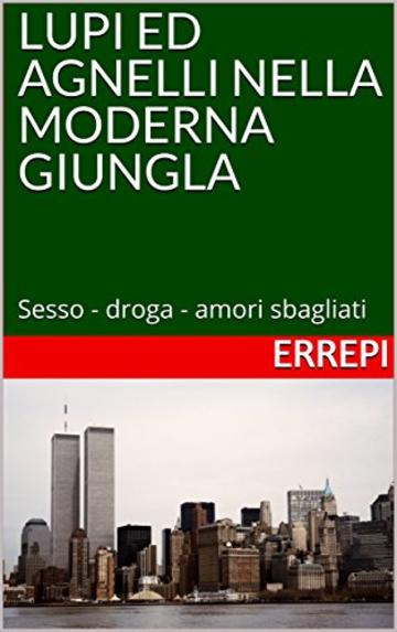 LUPI ED AGNELLI NELLA MODERNA GIUNGLA: Sesso - droga - amori sbagliati