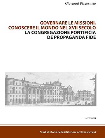 Governare le missioni, conoscere il mondo nel XVII secolo: La Congregazione pontificia de Propaganda Fide