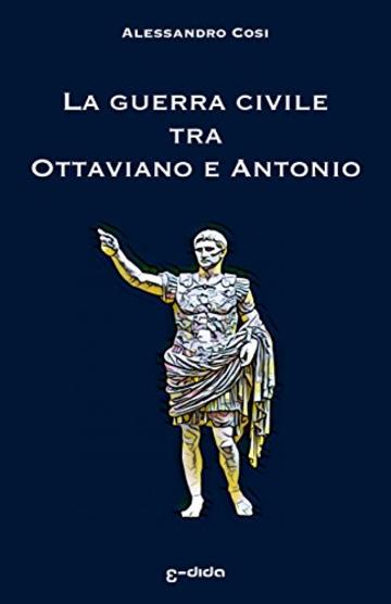 La guerra civile tra  Ottaviano e Antonio: La fine della Repubblica e l’alba dell’impero